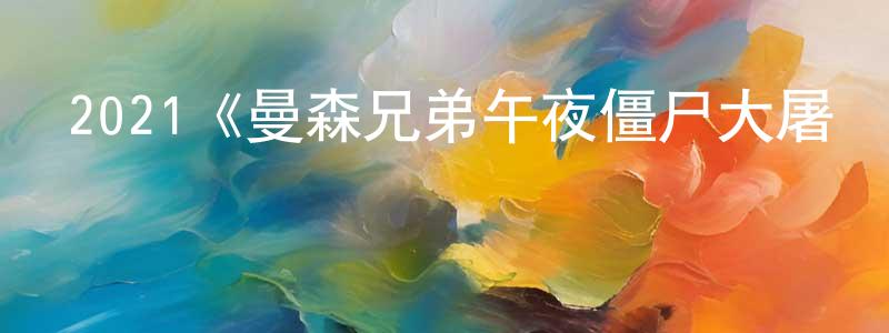 2021《曼森兄弟午夜僵尸大屠殺》完整版電影/在線觀看/百度云-美劇天堂 程國超的blog